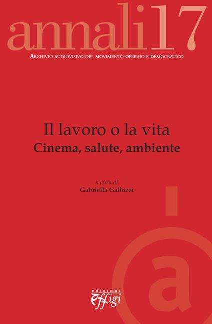 Il lavoro o la vita. Cinema, salute, ambiente - Gabriella Gallozzi - copertina