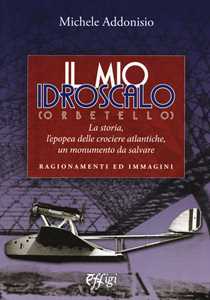 Il mio Idroscalo (Orbetello). La storia, l'epopea delle crociere atlantiche, un monumento da salvare