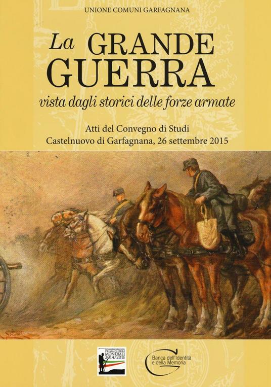 La grande guerra vista dagli storici delle forze armate. Atti del Convegno di Studi (Castelnuovo di Garfagnana, 26 settembre 2015) - copertina