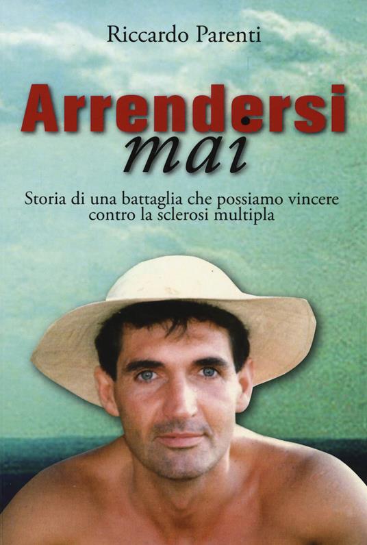 Arrendersi mai. Storia di una battaglia che possiamo vincere contro la sclerosi moltipla - Riccardo Parenti - copertina