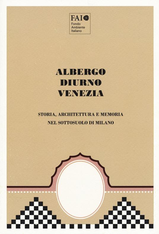 Albergo Diurno Venezia. Storia, architettura e memoria nel sottosuolo di Milano. Ediz. illustrata - copertina