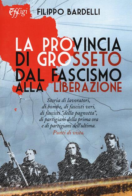 La provincia di Grosseto dal fascismo alla Liberazione - Filippo Bardelli - copertina