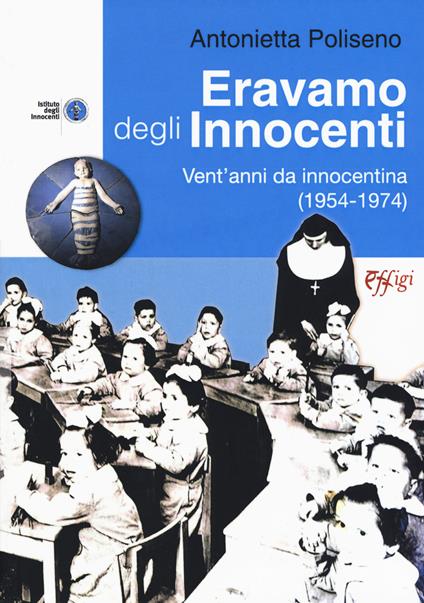 Eravamo degli Innocenti. Vent'anni da innocentina (1954-1974) - Antonietta Poliseno - copertina