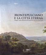 Montepulciano e la città eterna. Paesaggi e vedute dall'estetica del Grand Tour alla metà del XX secolo. Catalogo della mostra (Montepulciano, 14 luglio-7 ottobre 2018). Ediz. illustrata