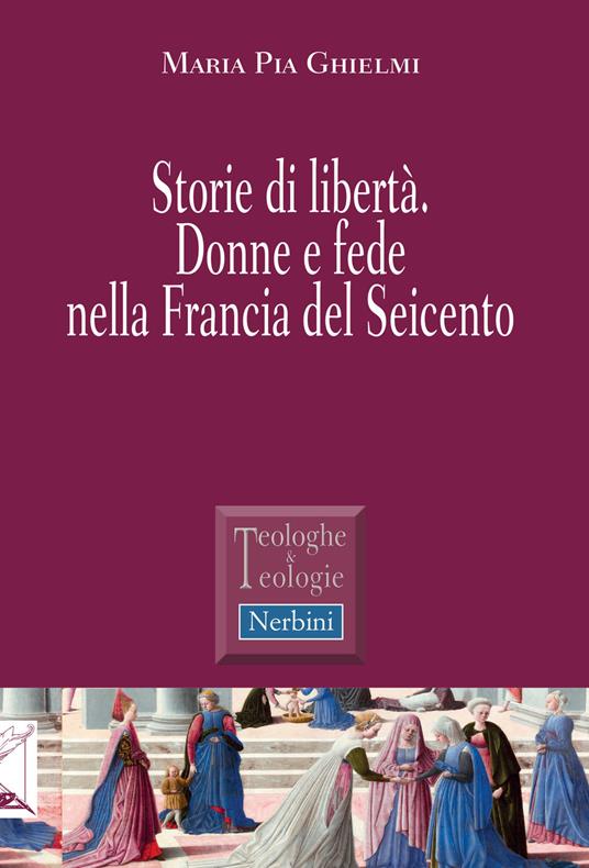 Storie di libertà. Donne e fede nella Francia del Seicento - Maria Pia Ghielmi - copertina