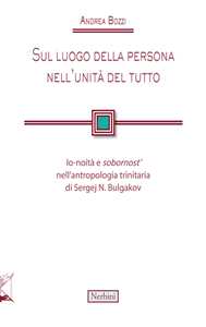 Libro Sul luogo della persona nell'unità del tutto. Io-noità e «sobornost'» nell'antropologia trinitaria di Sergej N. Bulgakov Andrea Bozzi