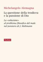 La questione della teodicea e la passione di Dio. La «soluzione» al problema filosofico del male nel pensiero di J.Moltmann