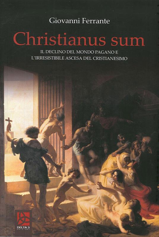Christianus Sum. Il declino del mondo pagano e l'irresistibile ascesa del cristianesimo - Giovanni Ferrante - copertina