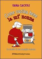 Come cucina bene la mi' nonna. Ricette della tradizione toscana