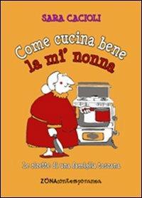 Come cucina bene la mi' nonna. Ricette della tradizione toscana - Sara  Cacioli - Libro - Zona - Zona contemporanea