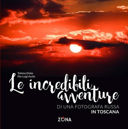 Le incredibili avventure di una fotografa russa in Toscana. Ediz. illustrata - Tatiana Draka,Pier Luigi Avolio - copertina