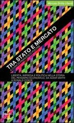 Tra Stato e mercato. Libertà, impresa e politica nella storia del pensiero economico, da Adam Smith a Ronald Coase