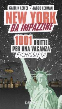 New York da impazzire. 1001 dritte per una vacanza fichissima - Caitlin Leffel,Jacob Lehman - copertina