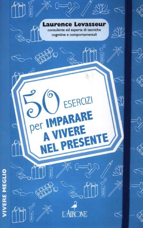 50 esercizi per imparare a vivere nel presente - Laurence Levasseur - 2