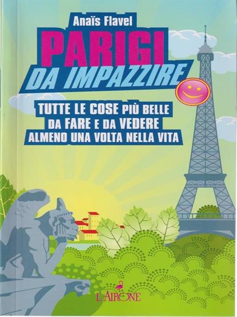 Parigi da impazzire. Tutte le cose più belle da fare e da vedere almeno una volta nella vita - Anaïs Flavel - 3