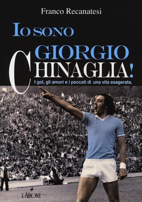 Io sono Giorgio Chinaglia! I gol, gli amori e i peccati di una vita esagerata - Franco Recanatesi - copertina