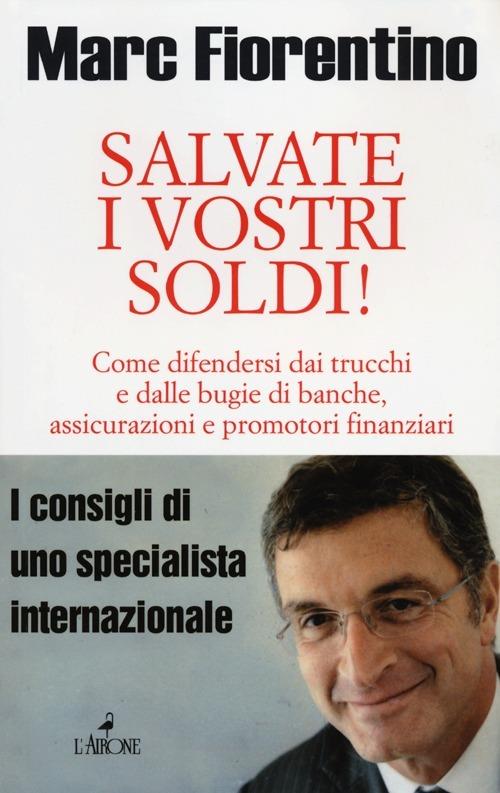 Salvate i vostri soldi! Come difendersi dai trucchi e dalle bugie di banche, assicurazioni e promotori finanziari - Marc Fiorentino - copertina