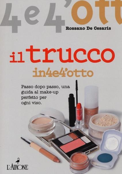Il trucco. Passo dopo passo una guida al make-up perfetto per ogni viso -  Rossano De Cesaris - Libro - L'Airone Editrice Roma - Quattro e quattrotto  | IBS