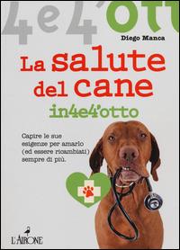 La salute del cane in 4 e 4'otto. Capire le sue esigenze per amarlo (ed essere ricambiati) sempre di più - Diego Manca - copertina