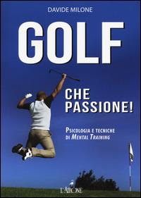 Golf che passione! Psicologia e tecniche di mental training - Davide Milone - copertina