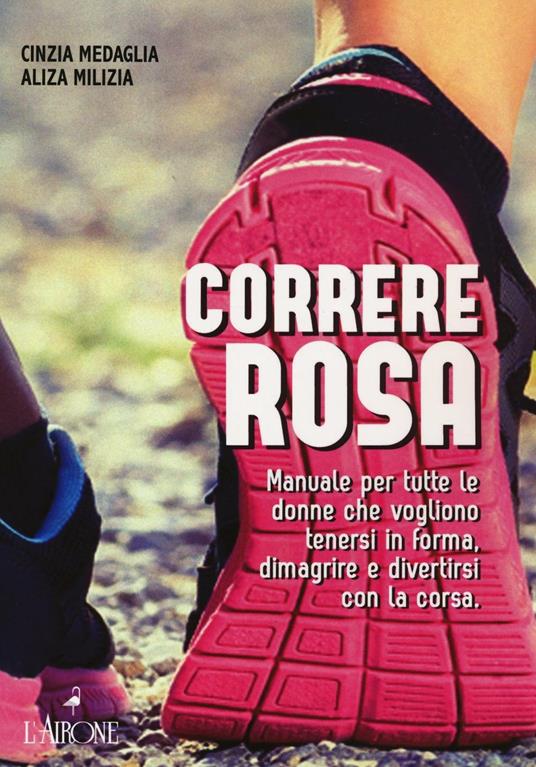 Correre rosa. Manuale per tutte le donne che vogliono tenersi in forma, dimagrire e divertirsi con la corsa - Cinzia Medaglia,Aliza Milizia - copertina