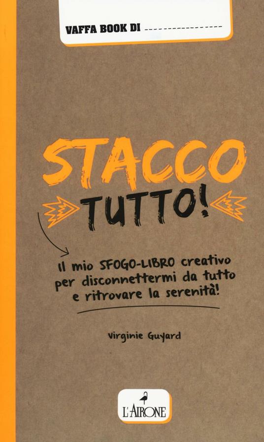 Stacco tutto! Il mio sfogo-libro creativo per disconnettermi da tutto e ritrovare la serenità - Virginie Guyard - copertina