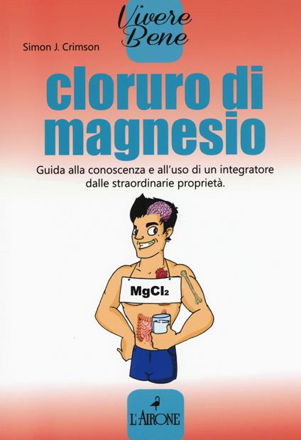 Cloruro di magnesio. Guida alla conoscenza e all'uso di un integratore dalle straordinarie proprietà - Simon J. Crimson - copertina