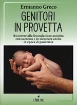 Genitori in provetta. Ricorrere alla fecondazione assistita con successo e sicurezza anche in epoca di pandemia