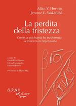 La perdita della tristezza. Come la psichiatria ha trasformato la tristezza in depressione