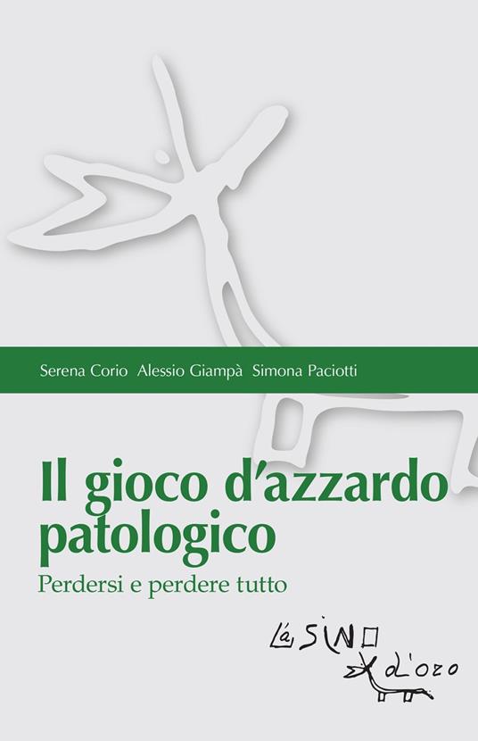 Il gioco d'azzardo patologico. Perdersi e perdere tutto - Serena Corio,Alessio Giampà,Simona Paciotti - copertina