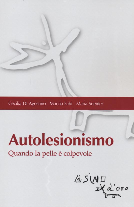 Autolesionismo. Quando la pelle è colpevole - Cecilia Di Agostino,Marzia Fabi,Maria Sneider - copertina