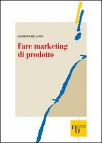 Fare marketing di prodotto. Metodi e tecniche per realizzare strategie vincenti di archibodymarketing - Giuseppe Bellandi - copertina