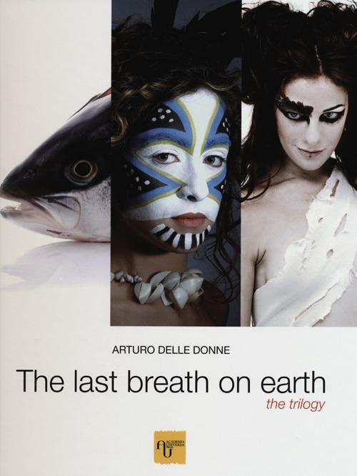 The last breath on earth. The trilogy. Ediz. italiana, inglese e russa - Arturo Delle Donne - copertina