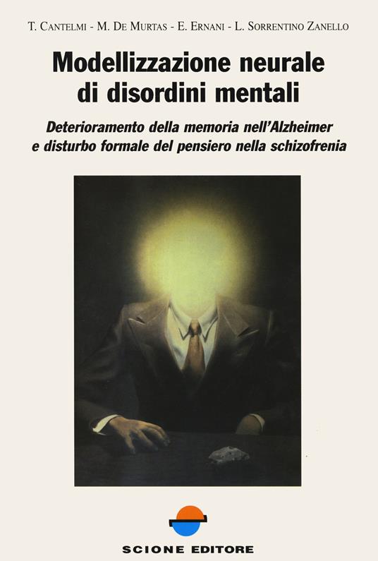 Modellizzazione neurale di disordini mentali. Deterioramento della memoria nell'Alzheimer e disturbo formale del pensiero nella schizofrenia - Tonino Cantelmi,Marco De Murtas,Elisabetta Ernani - copertina