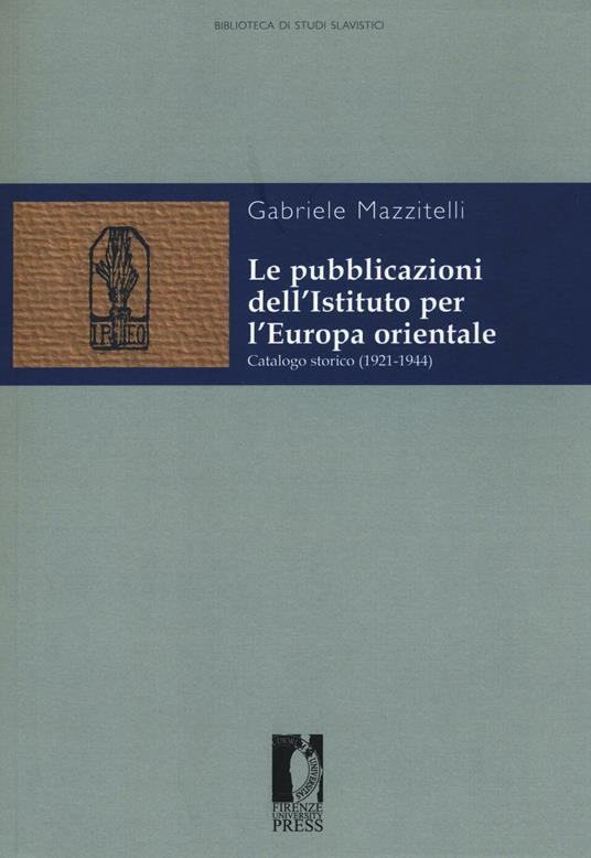 Le pubblicazioni dell'Istituto per l'Europa orientale. Catalogo storico (1921-1944) - Gabriele Mazzitelli - copertina