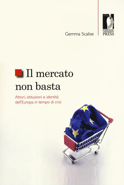 Il mercato non basta. Attori, istituzioni e identità dell'Europa in tempo di crisi - Gemma Scalise - copertina