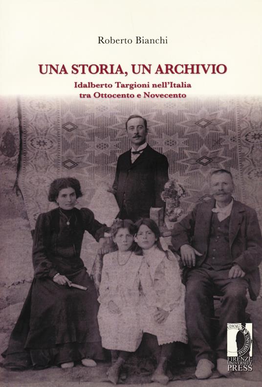 Una storia, un archivio. Idalberto Targioni nell’Italia tra Ottocento e Novecento - Roberto Bianchi - copertina