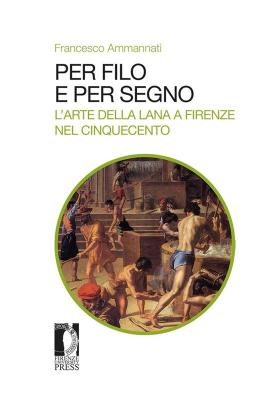 Per filo e per segno. L'arte della lana a Firenze nel Cinquecento - Francesco Ammannati - copertina