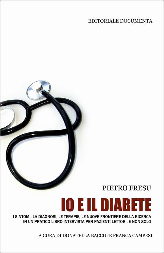 Io e il diabete. I sintomi, la diagnosi, le terapie, le nuove frontiere  della ricerca in un pratico libro-intervista per pazienti lettori, e non  solo - Pietro Fresu - Libro - Documenta -