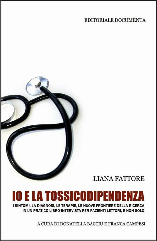 Io e la tossicodipendenza. I sintomi, la diagnosi, le terapie, le nuove frontiere della ricerca in un pratico libro-intervista per pazienti lettori, e non solo - Liana Fattore - copertina