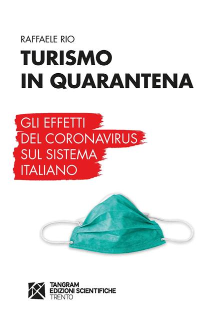 Turismo in quarantena. Gli effetti del Coronavirus sul sistema italiano - Raffaele Rio - copertina