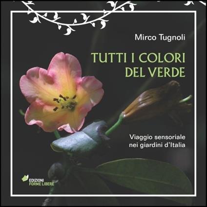 Tutti i colori del verde. Viaggio sensoriale nei giardini d'Italia - Mirco Tugnoli - copertina