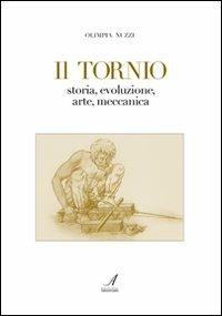 Il tornio. Storia, evoluzione, arte, meccanica - Olimpia Nuzzi - copertina