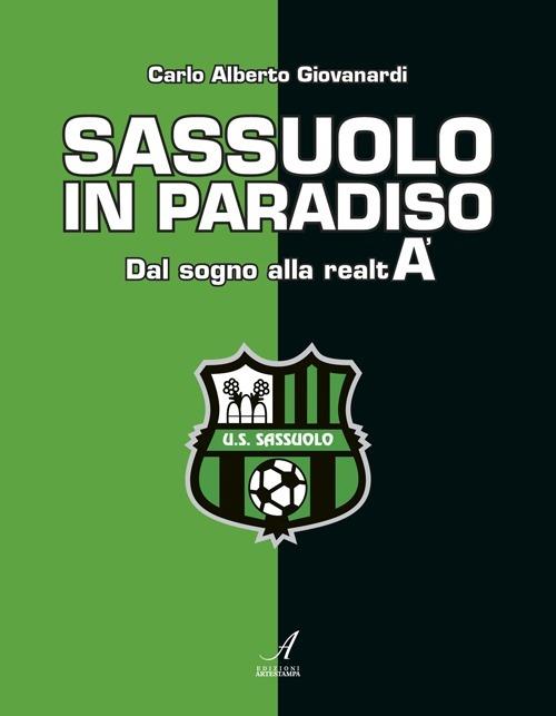 Sassuolo in paradiso. Dal sogno alla realtà - Carlo A. Giovanardi - copertina