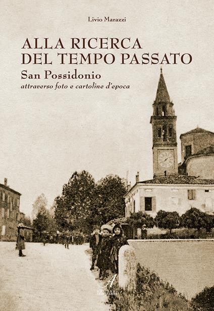 Alla ricerca del tempo passato. San Possidonio attraverso foto e cartoline d'epoca. Ediz. illustrata - Livio Marazzi - copertina