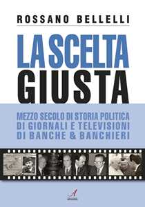 Image of La scelta giusta. Mezzo secolo di storia politica, di giornali e televisioni, di banche & banchieri