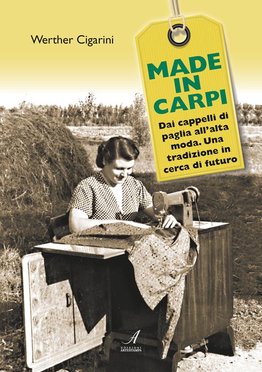 Made in Carpi. Dai cappelli di paglia all'alta moda. Una tradizione in cerca di futuro - Werther Cigarini - copertina