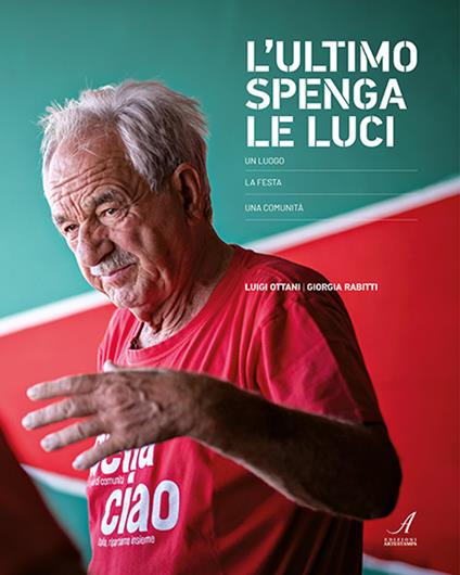 L' ultimo spenga le luci. Un luogo, la festa, una comunità - Luigi Ottani,Giorgia Rabitti - copertina