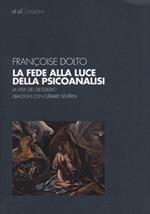 La fede alla luce della psicoanalisi. La vita del desiderio. Dialoghi con Gérard Sévérin