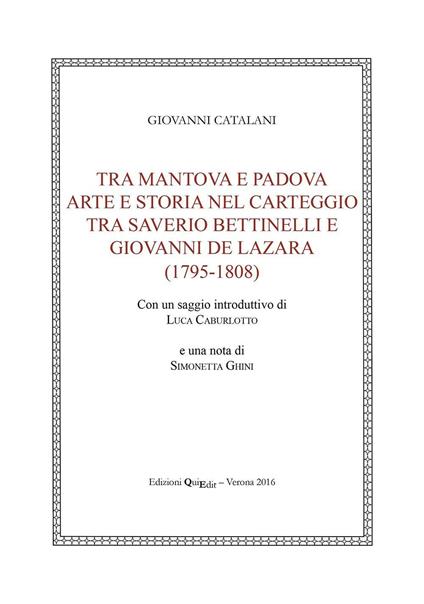 Tra Mantova e Padova. Arte e storia nel carteggio tra Saverio Bettinelli e Giovanni De Lazara (1795-1808) - Giovanni Catalani - copertina